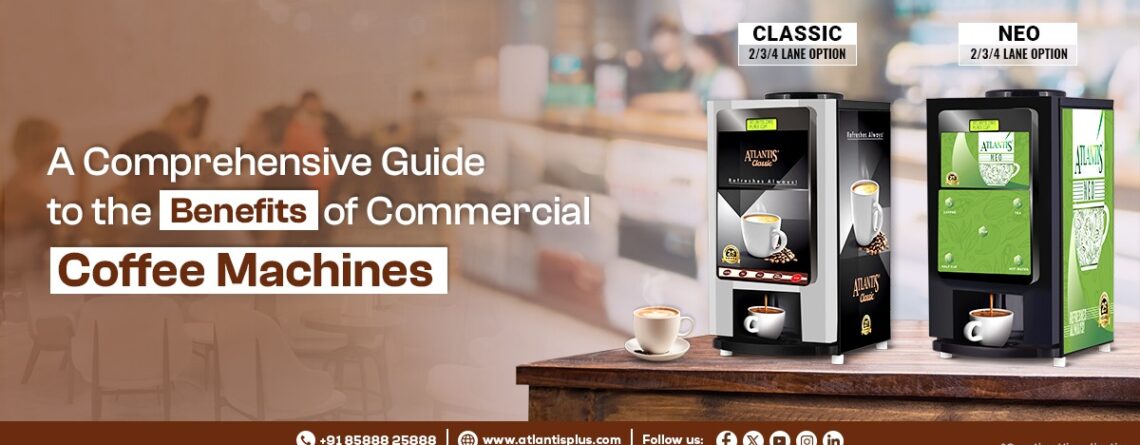 A Comprehensive Guide to the Benefits of Commercial Coffee Machines