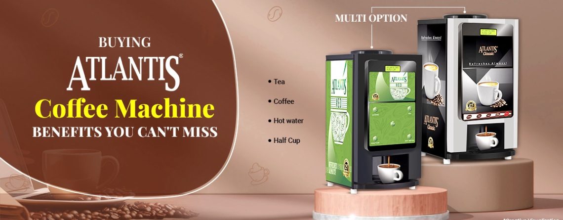 Buying ATLANTIS Coffee Machine Benefits You Can't Miss