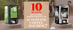 10 reasons Why all Coffee Drinkers should buy the Automatic Coffee Machine